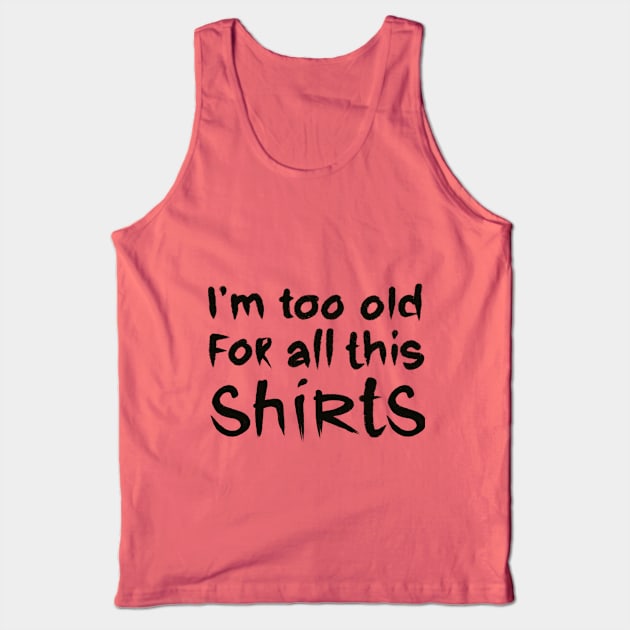 i am too old for all this shirts Tank Top by barbasantara